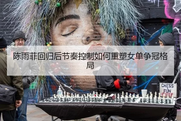 陈雨菲回归后节奏控制如何重塑女单争冠格局